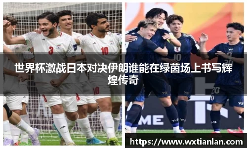 世界杯激战日本对决伊朗谁能在绿茵场上书写辉煌传奇