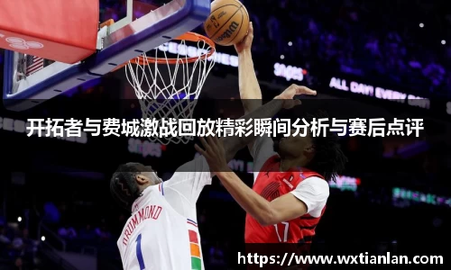 开拓者与费城激战回放精彩瞬间分析与赛后点评