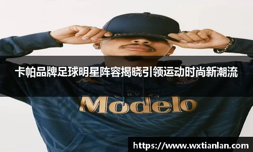 卡帕品牌足球明星阵容揭晓引领运动时尚新潮流