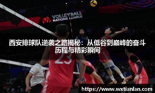西安排球队逆袭之路揭秘：从低谷到巅峰的奋斗历程与精彩瞬间