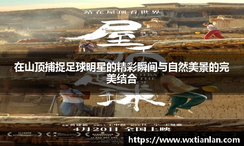 在山顶捕捉足球明星的精彩瞬间与自然美景的完美结合