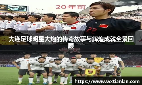 大连足球明星大炮的传奇故事与辉煌成就全景回顾