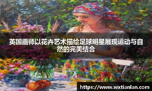 英国画师以花卉艺术描绘足球明星展现运动与自然的完美结合