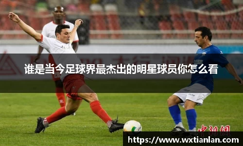 谁是当今足球界最杰出的明星球员你怎么看