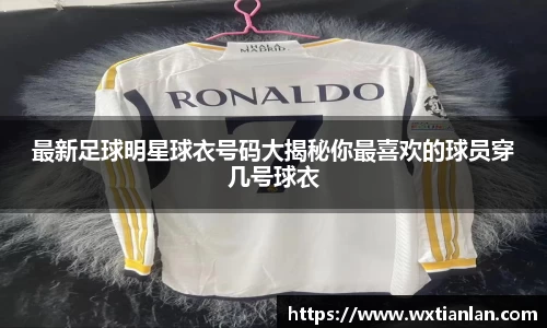 最新足球明星球衣号码大揭秘你最喜欢的球员穿几号球衣